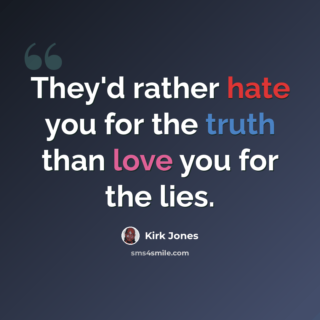 “They'd rather hate you for the truth than love you for the lies.” quote by Kirk Jones