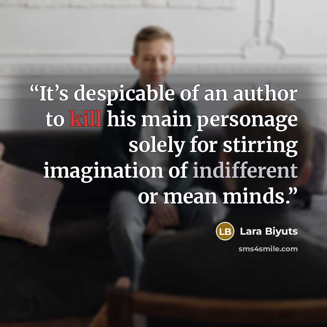 “It’s despicable of an author to kill his main personage solely for stirring imagination of indifferent or mean minds.” quote by Lara Biyuts