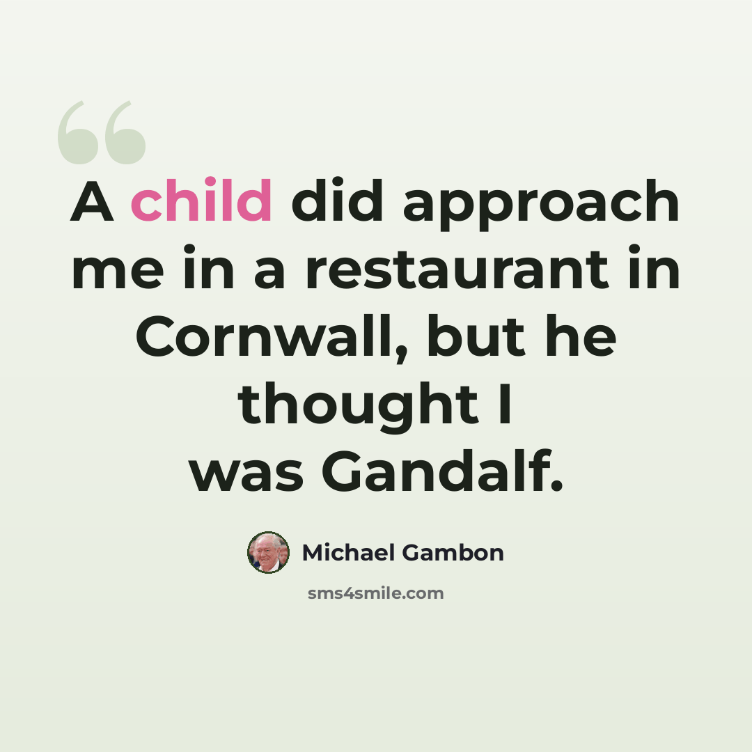 “A child did approach me in a restaurant in Cornwall, but he thought I was Gandalf.” quote by Michael Gambon