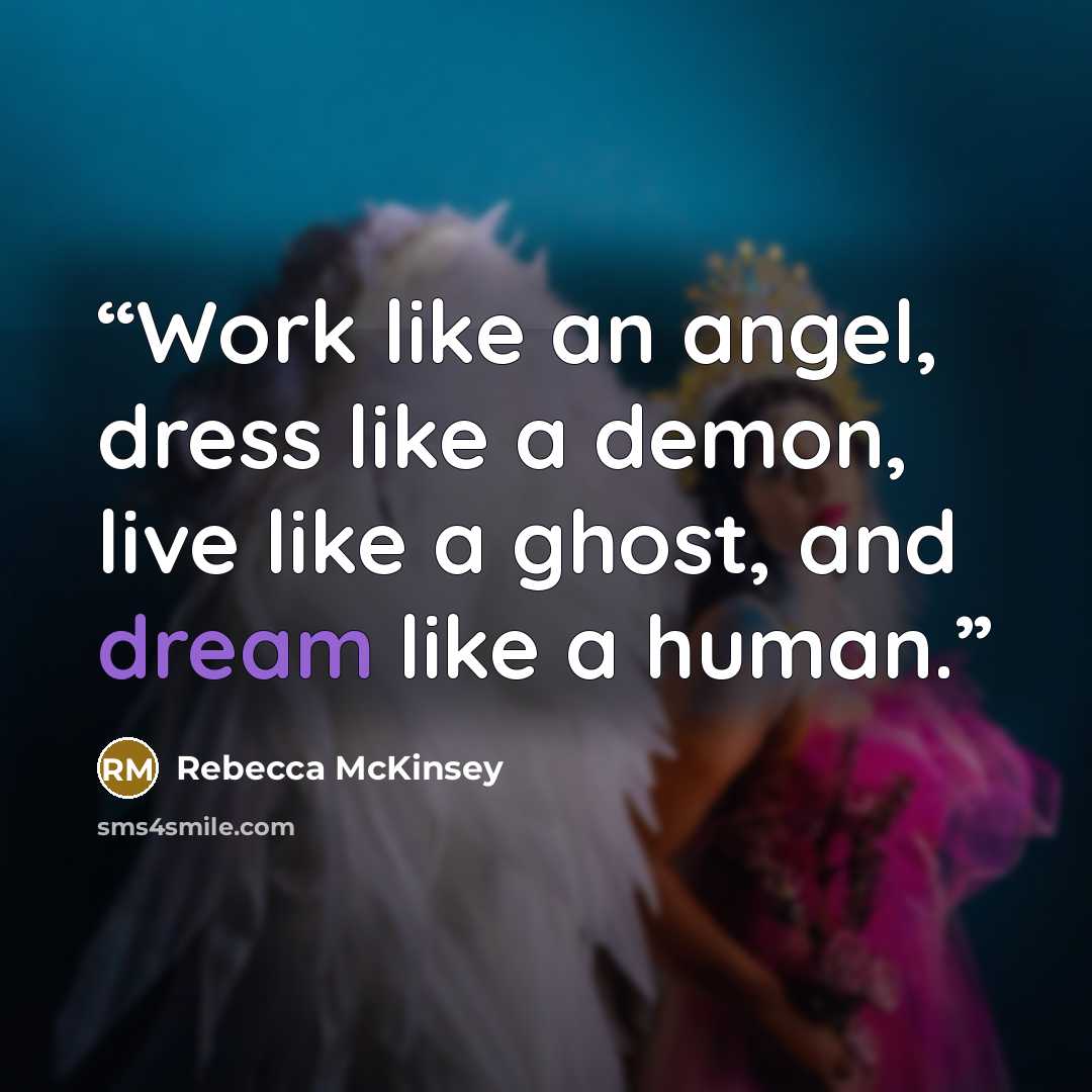 “Work like an angel, dress like a demon, live like a ghost, and dream like a human.” quote by Rebecca McKinsey