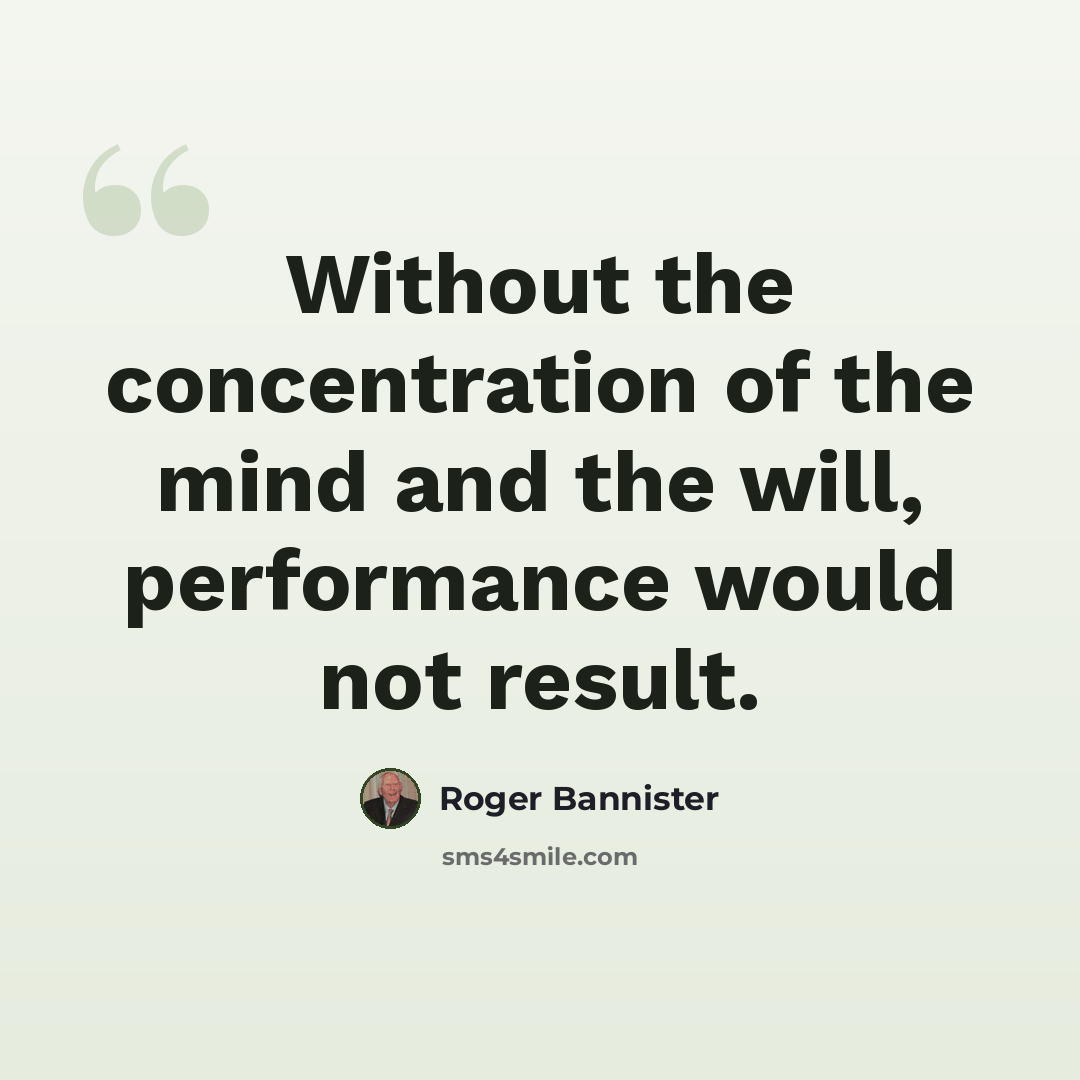 “Without the concentration of the mind and the will, performance would not result.” quote by Roger Bannister