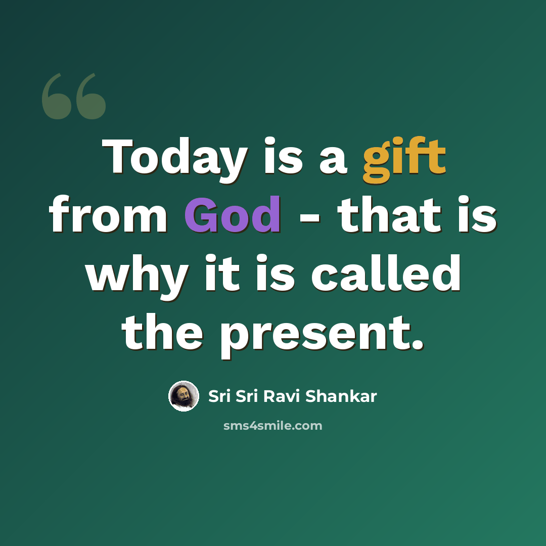 “Today is a gift from God - that is why it is called the present.” quote by Sri Sri Ravi Shankar