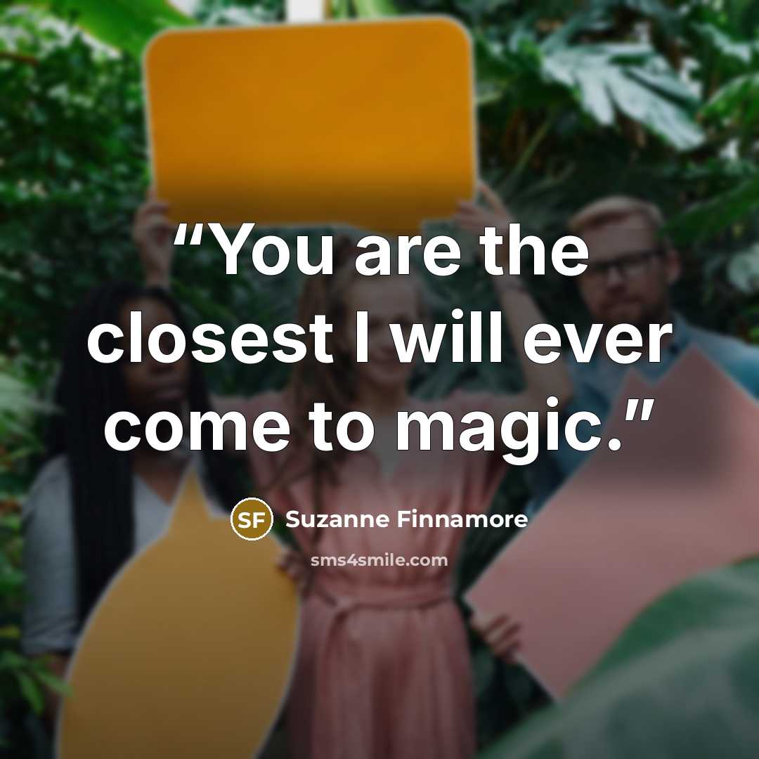 “You are the closest I will ever come to magic.” quote by Suzanne Finnamore