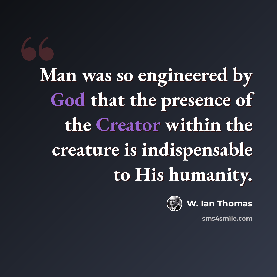 “Man was so engineered by God that the presence of the Creator within the creature is indispensable to His humanity.” quote by W. Ian Thomas