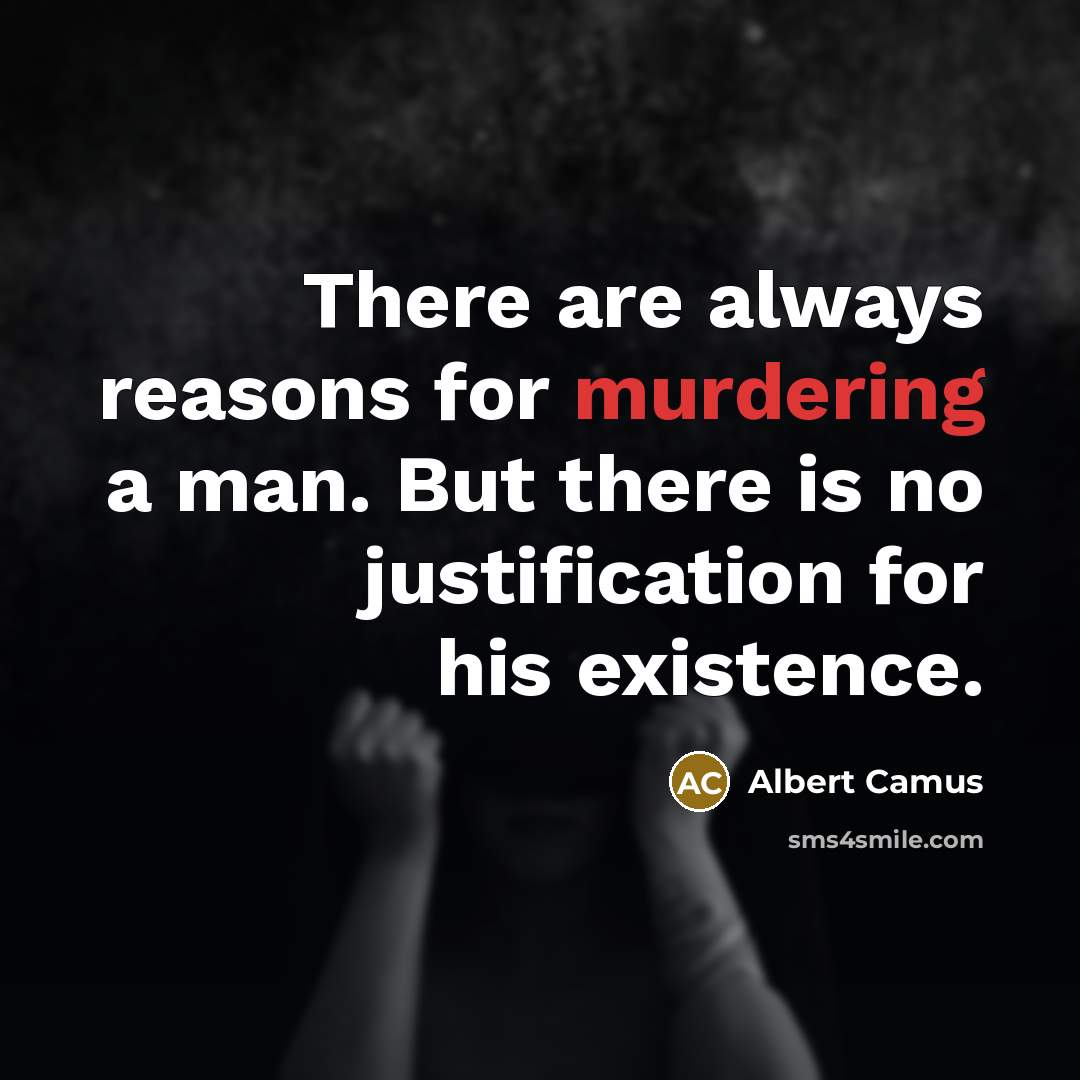 “There are always reasons for murdering a man. But there is no justification for his existence.” quote by Albert Camus