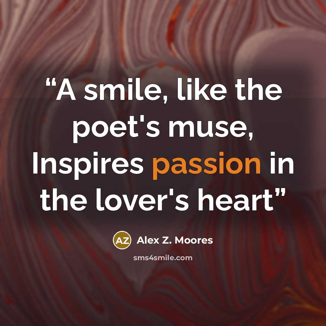 “A smile, like the poet's muse, Inspires passion in the lover's heart” quote by Alex Z. Moores