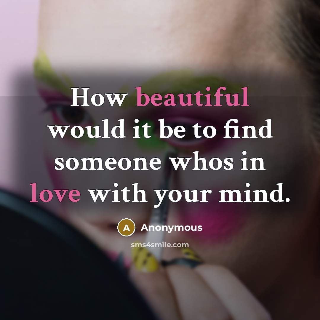 “How beautiful would it be to find someone whos in love with your mind.” quote by Anonymous