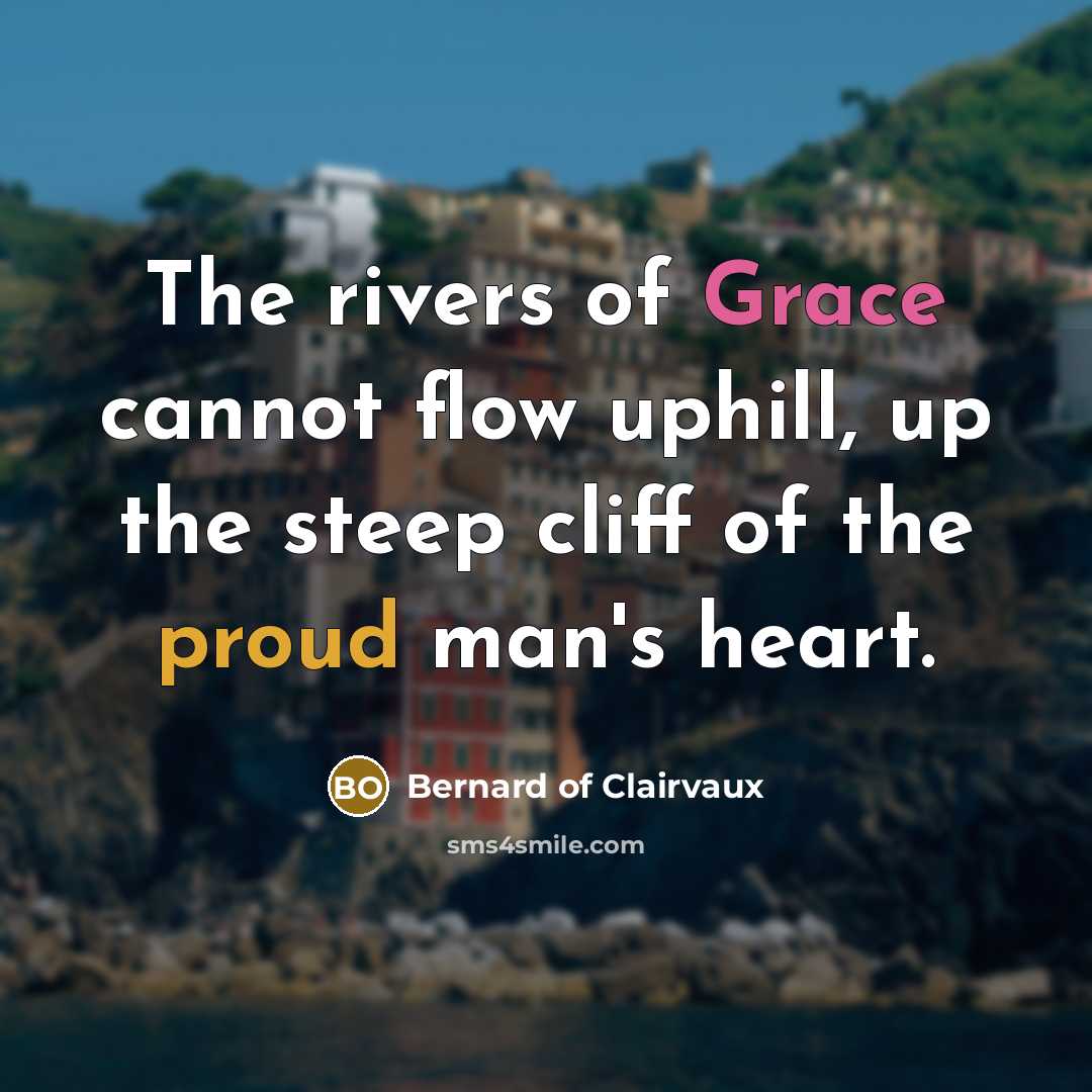 “The rivers of Grace cannot flow uphill, up the steep cliff of the proud man's heart.” quote by Bernard of Clairvaux