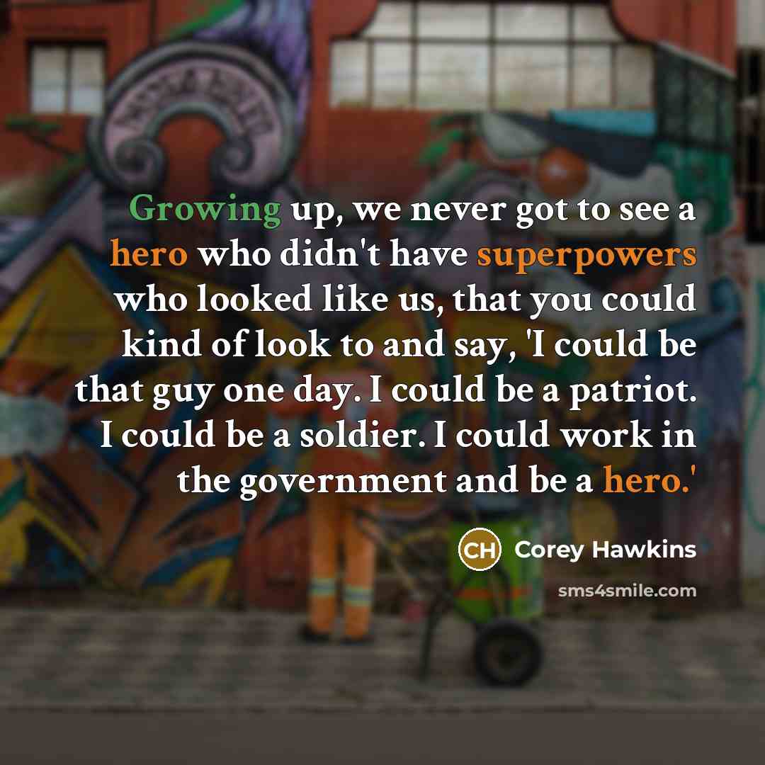 “Growing up, we never got to see a hero who didn't have superpowers who looked like us, that you could kind of look to and say, 'I could be that guy one day. I could be a patriot. I could be a soldier. I could work in the government and be a hero.'” quote by Corey Hawkins