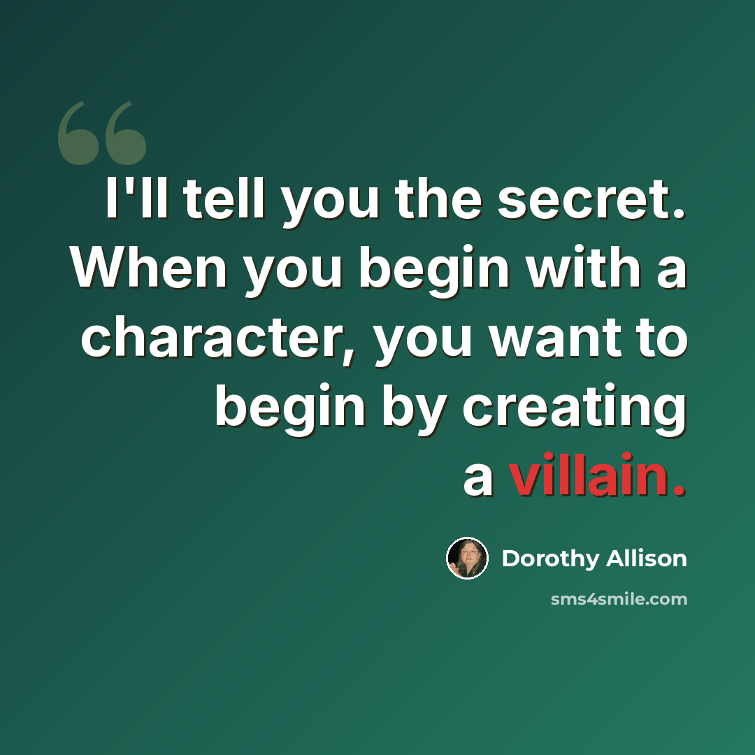 “I'll tell you the secret. When you begin with a character, you want to begin by creating a villain.” quote by Dorothy Allison