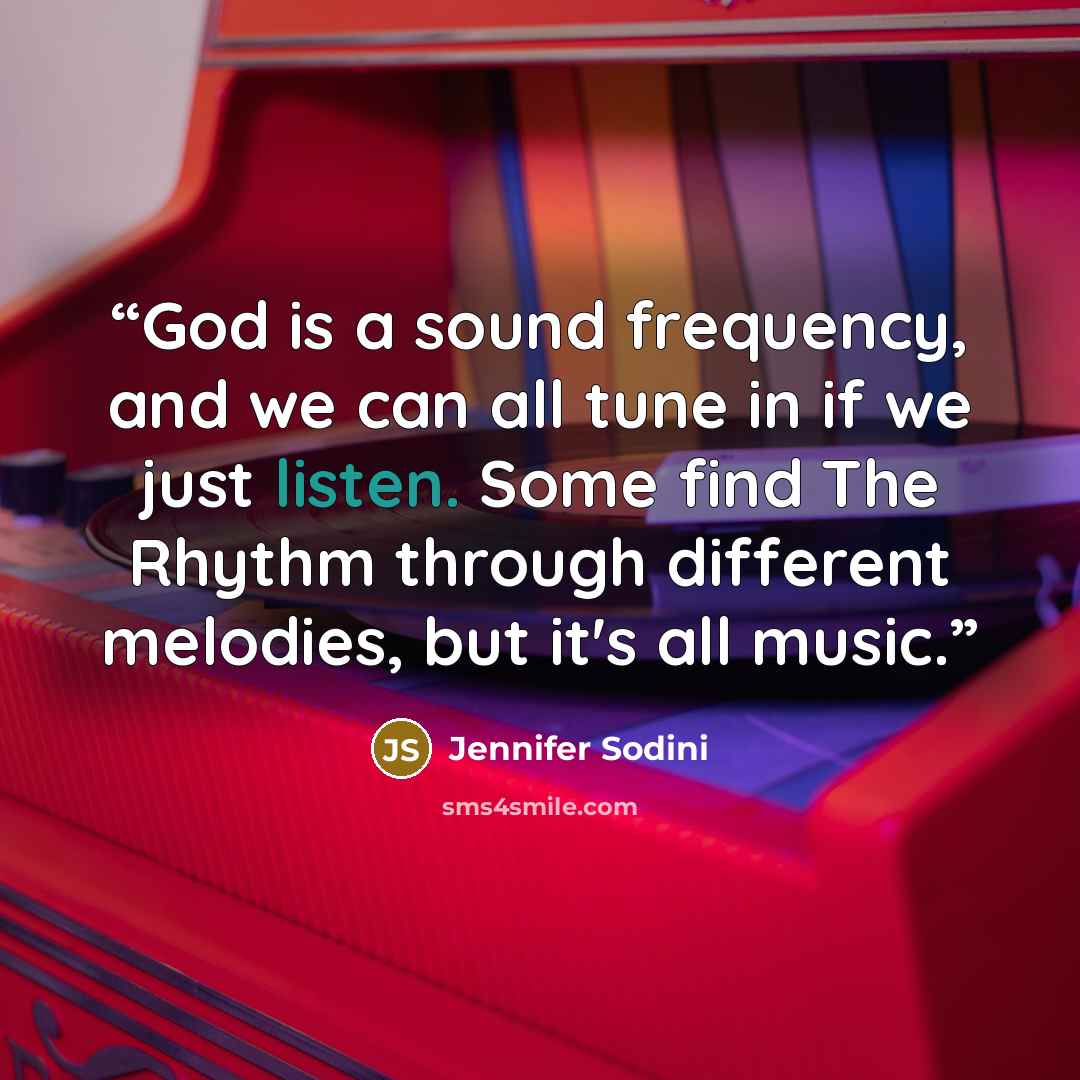 “God is a sound frequency, and we can all tune in if we just listen. Some find The Rhythm through different melodies, but it's all music.” quote by Jennifer Sodini