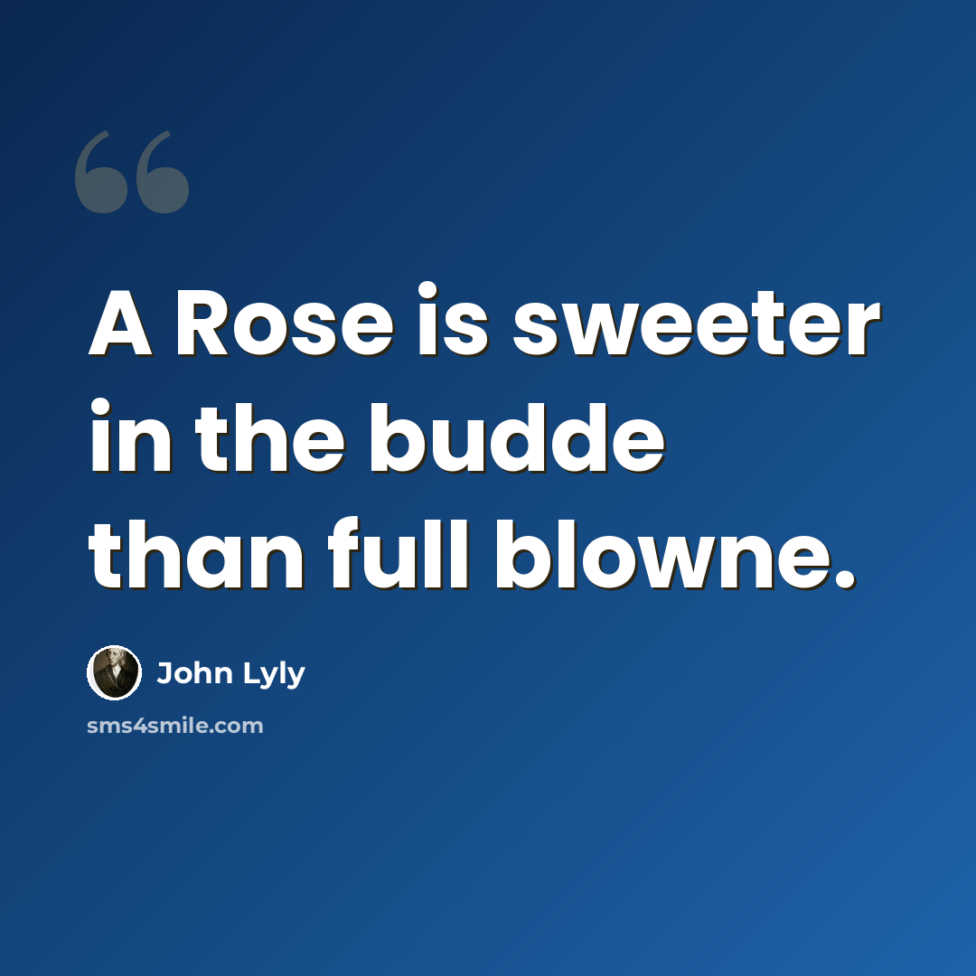 “A Rose is sweeter in the budde than full blowne.” quote by John Lyly