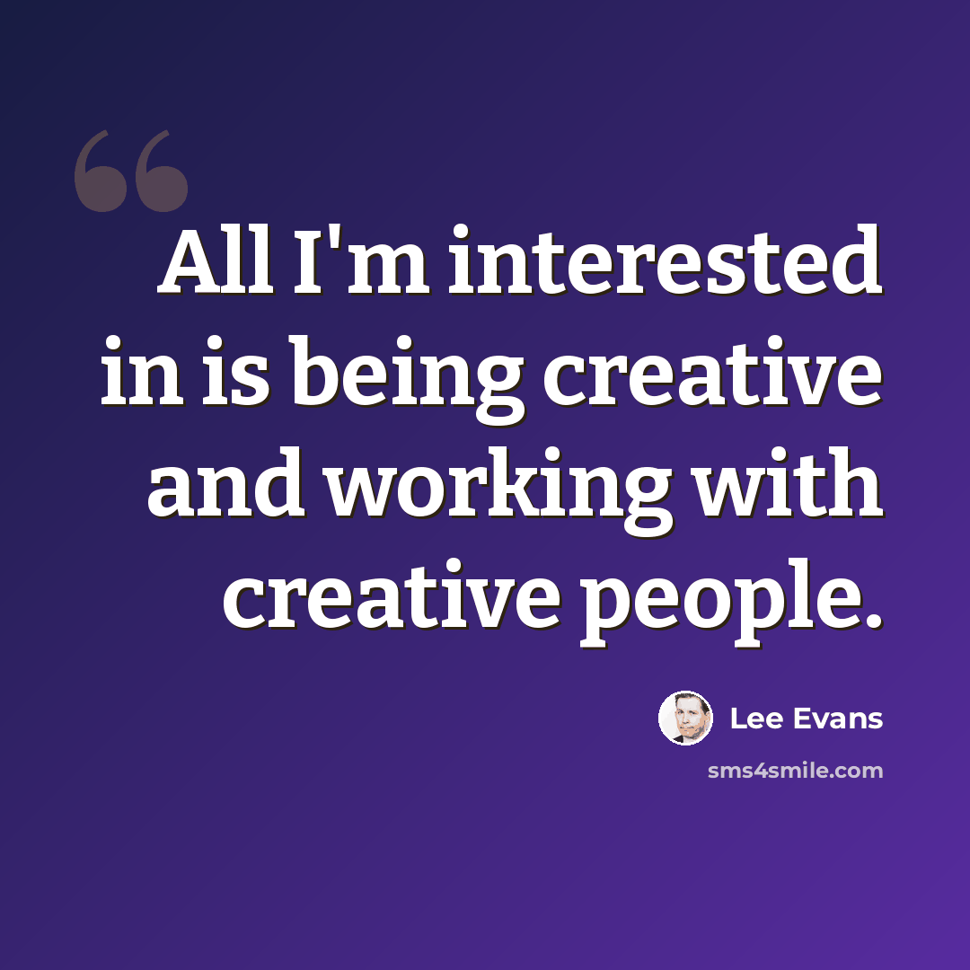 “All I'm interested in is being creative and working with creative people.” quote by Lee Evans