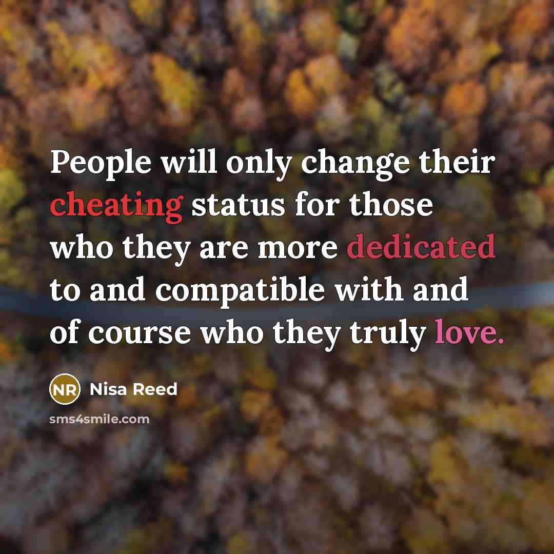 “People will only change their cheating status for those who they are more dedicated to and compatible with and of course who they truly love.” quote by Nisa Reed