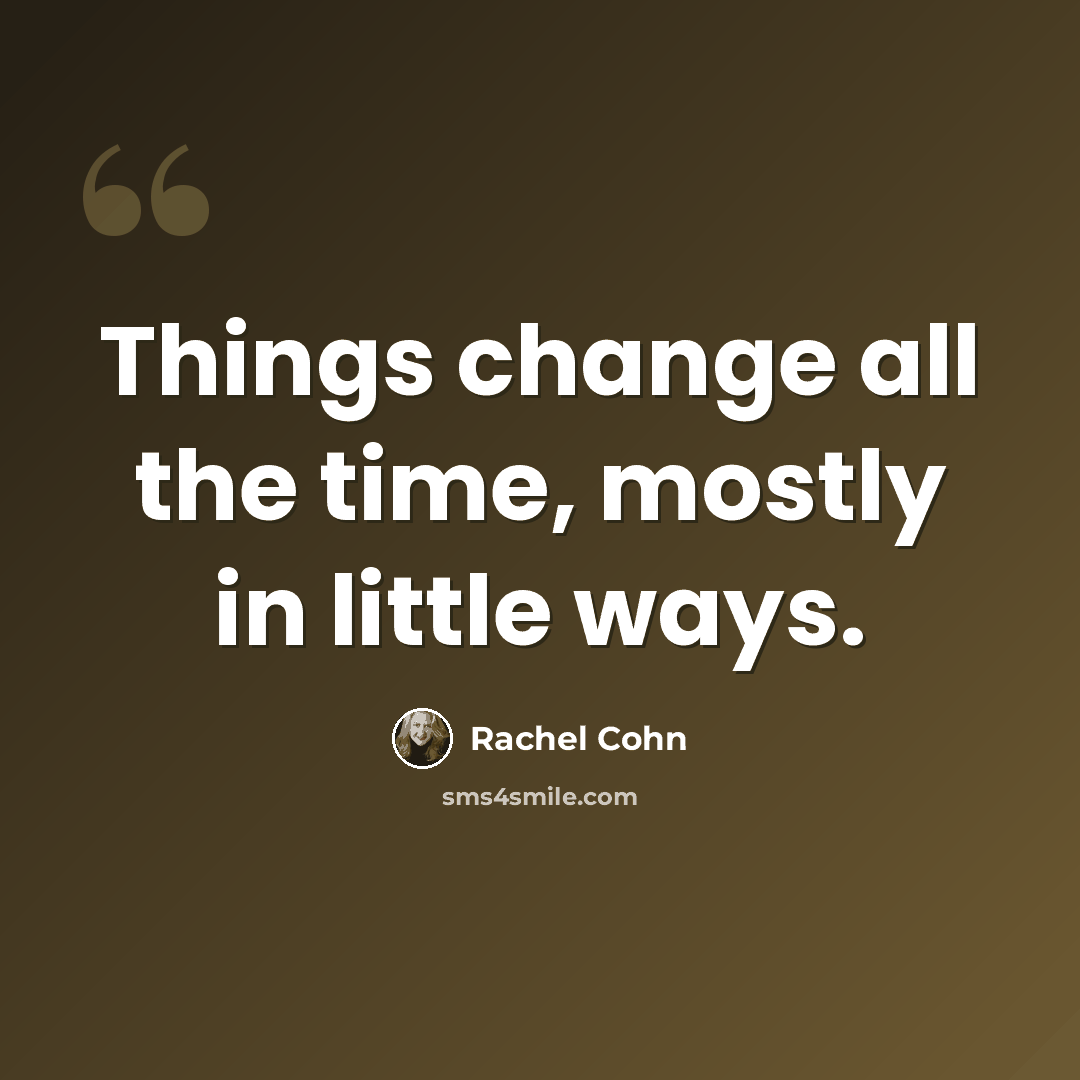“Things change all the time, mostly in little ways.” quote by Rachel Cohn