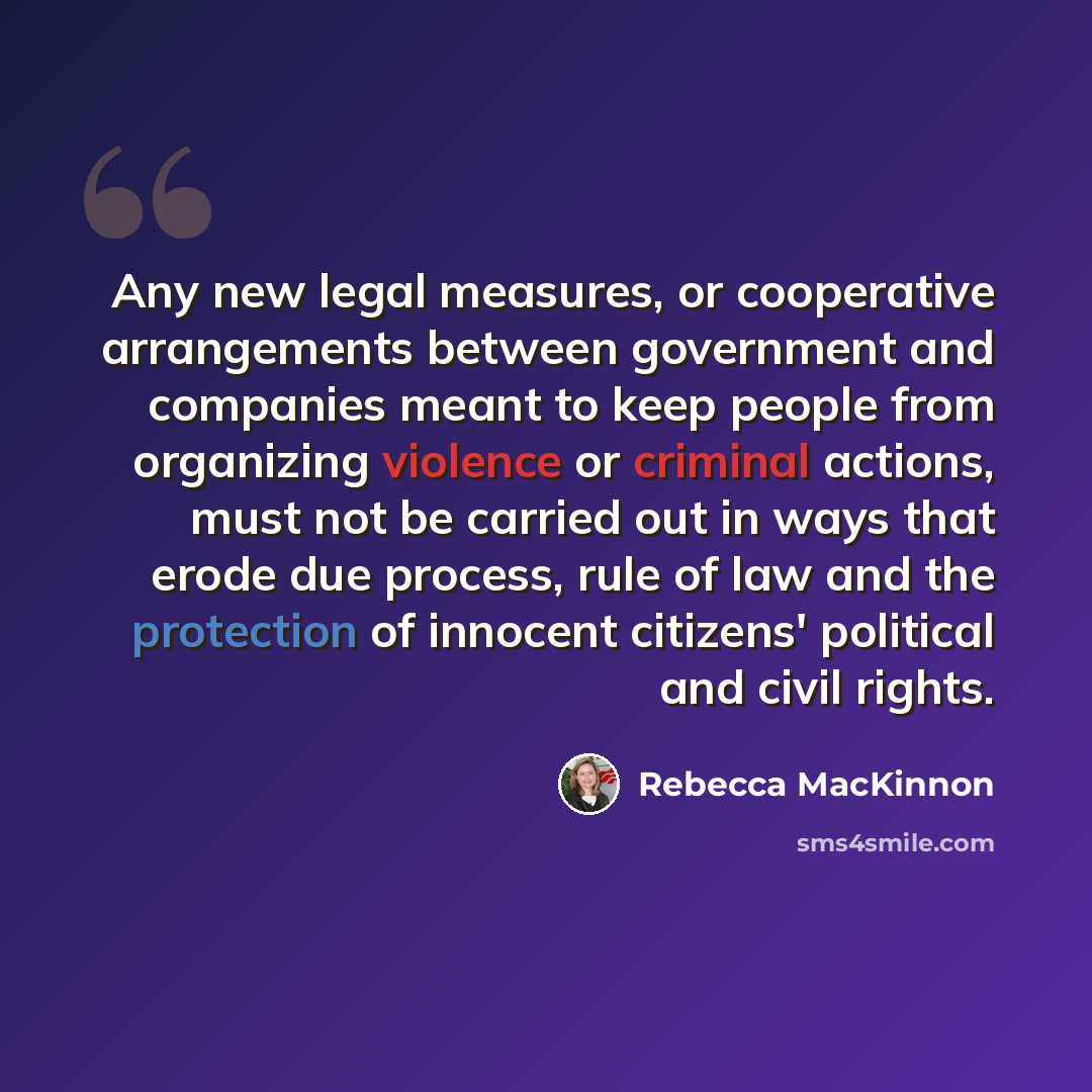 “Any new legal measures, or cooperative arrangements between government and companies meant to keep people from organizing violence or criminal actions, must not be carried out in ways that erode due process, rule of law and the protection of innocent citizens' political and civil rights.” quote by Rebecca MacKinnon