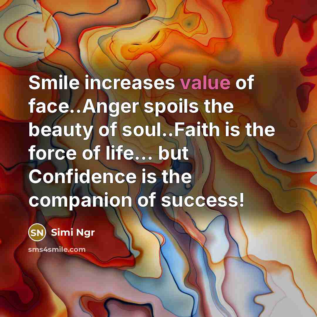 “Smile increases value of face..Anger spoils the beauty of soul..Faith is the force of life... but Confidence is the companion of success!” quote by Simi Ngr