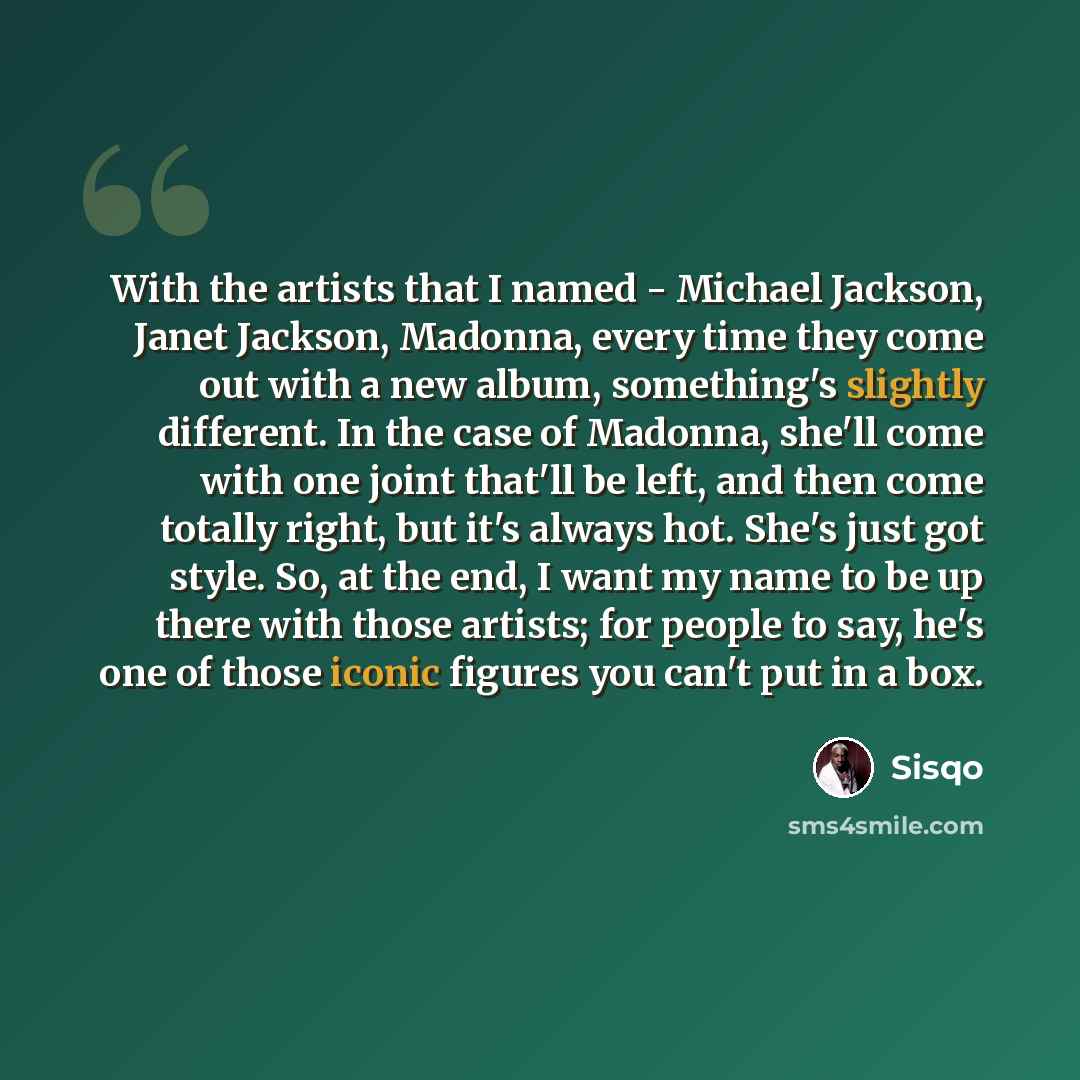 “With the artists that I named - Michael Jackson, Janet Jackson, Madonna, every time they come out with a new album, something's slightly different. In the case of Madonna, she'll come with one joint that'll be left, and then come totally right, but it's always hot. She's just got style. So, at the…” quote by Sisqo
