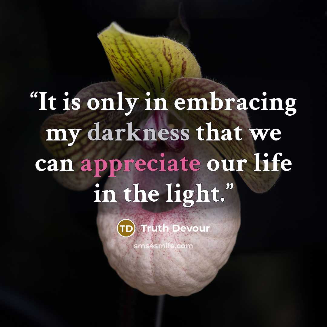 “It is only in embracing my darkness that we can appreciate our life in the light.” quote by Truth Devour