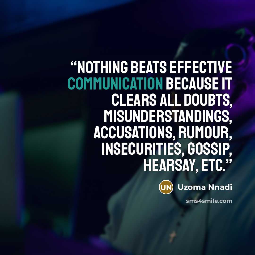 “Nothing beats effective communication because it clears all doubts, misunderstandings, accusations, rumour, insecurities, gossip, hearsay, etc.” quote by Uzoma Nnadi
