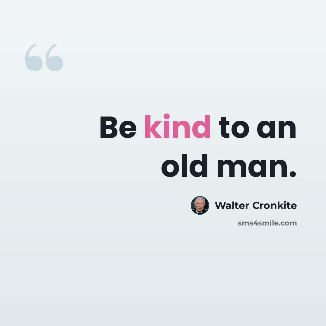 “Be kind to an old man.” quote by Walter Cronkite
