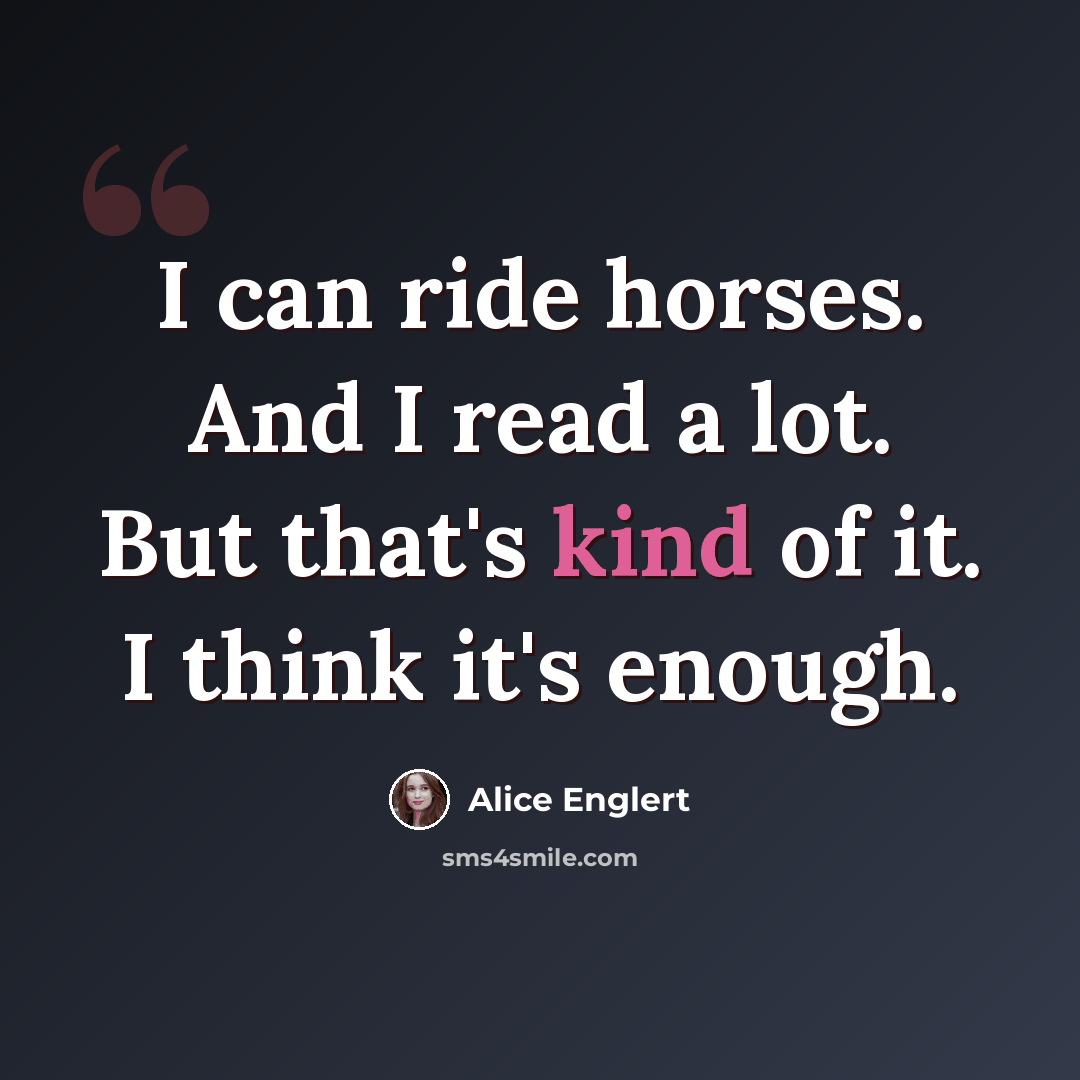 “I can ride horses. And I read a lot. But that's kind of it. I think it's enough.” quote by Alice Englert