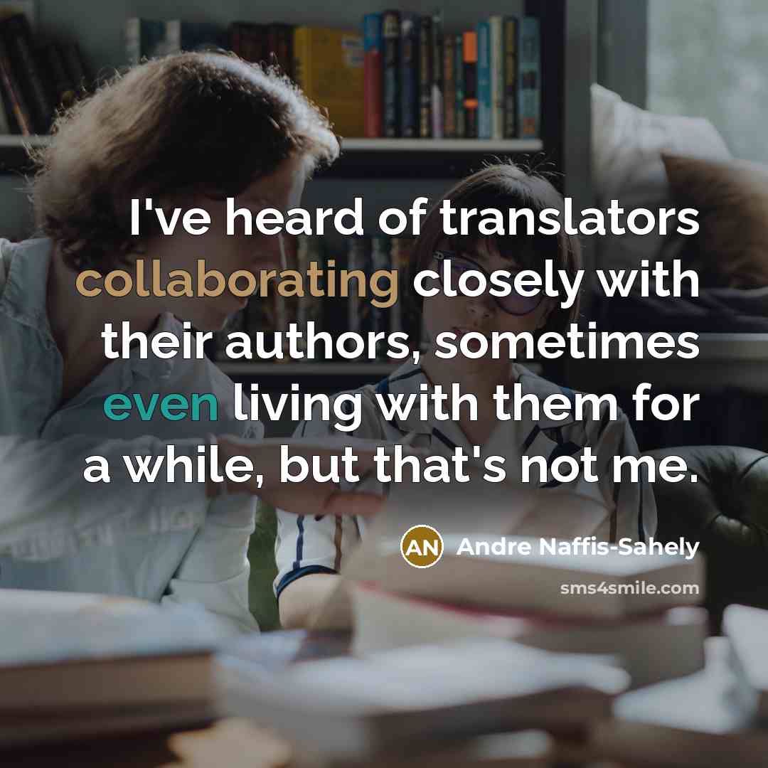 “I've heard of translators collaborating closely with their authors, sometimes even living with them for a while, but that's not me.” quote by Andre Naffis-Sahely