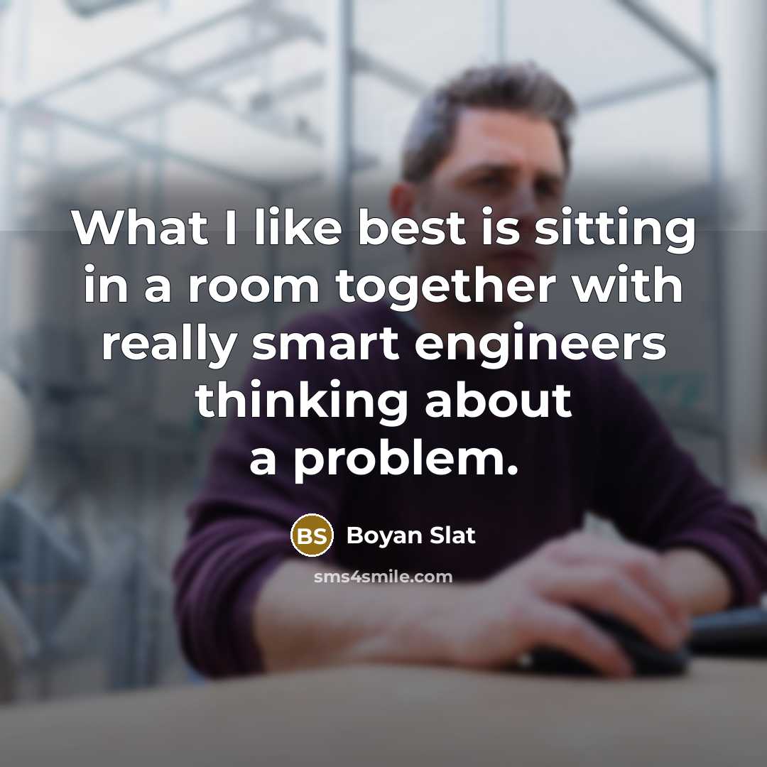 “What I like best is sitting in a room together with really smart engineers thinking about a problem.” quote by Boyan Slat