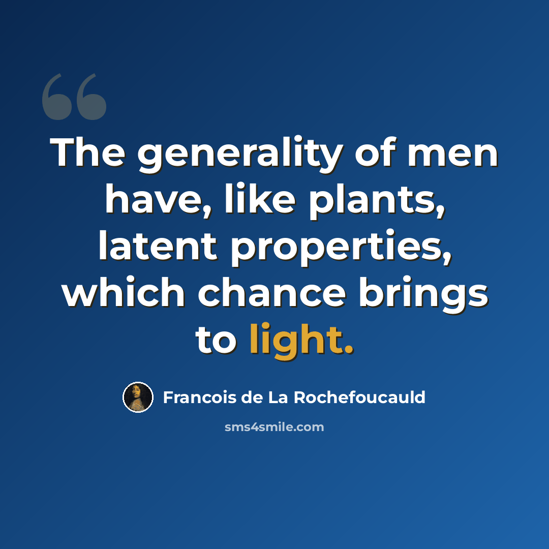 “The generality of men have, like plants, latent properties, which chance brings to light.” quote by Francois de La Rochefoucauld