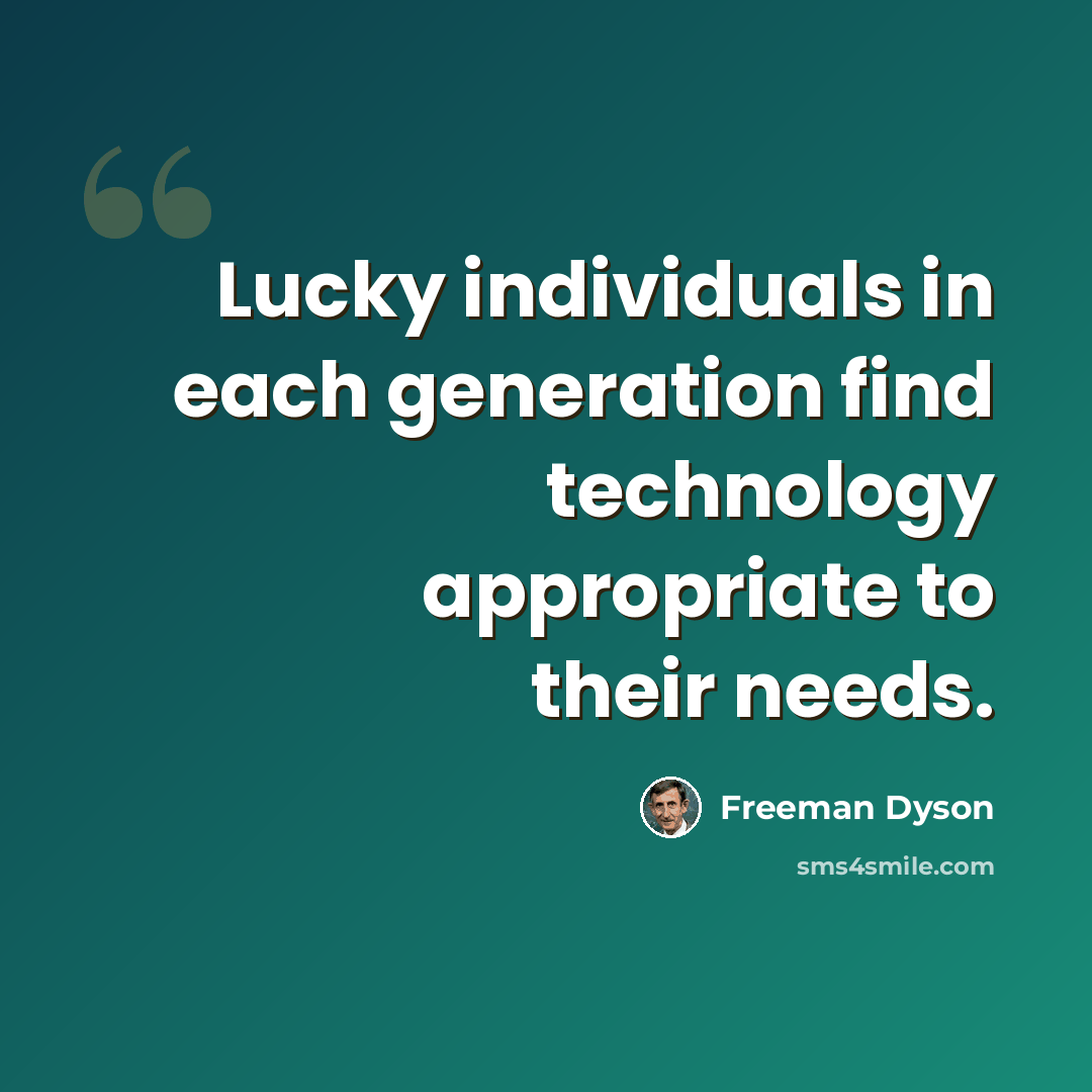 “Lucky individuals in each generation find technology appropriate to their needs.” quote by Freeman Dyson