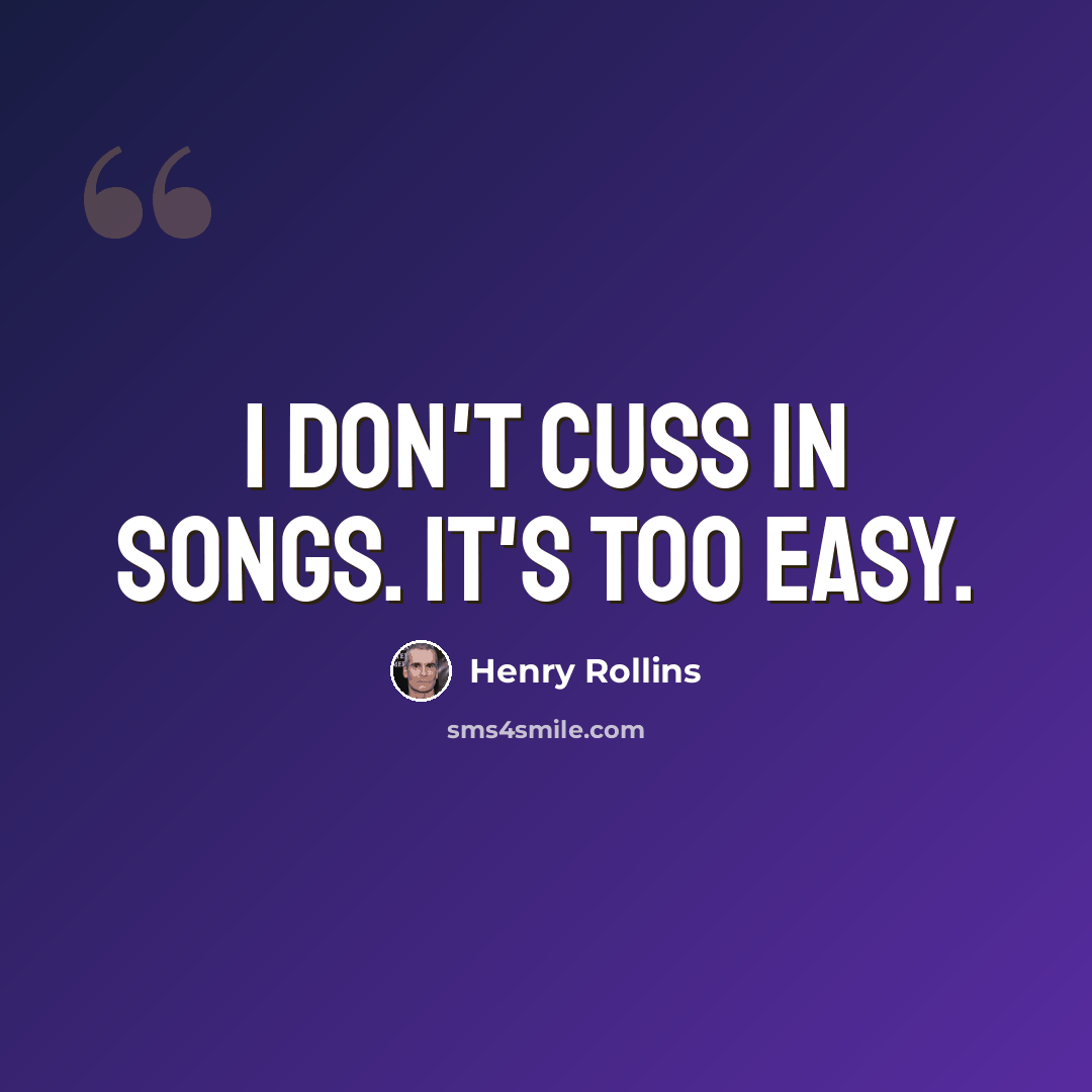 “I don't cuss in songs. It's too easy.” quote by Henry Rollins