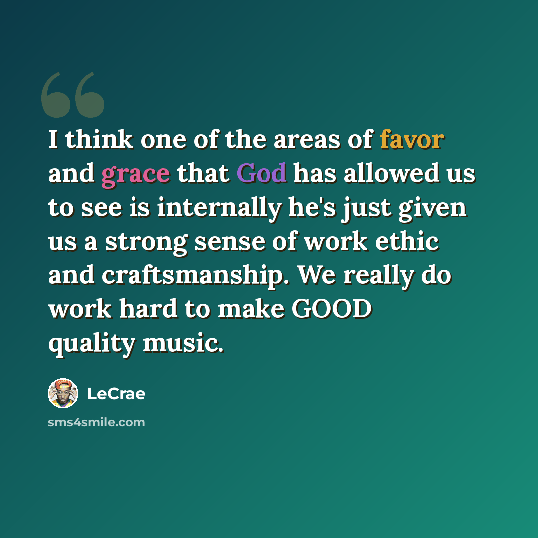 “I think one of the areas of favor and grace that God has allowed us to see is internally he's just given us a strong sense of work ethic and craftsmanship. We really do work hard to make GOOD quality music.” quote by LeCrae