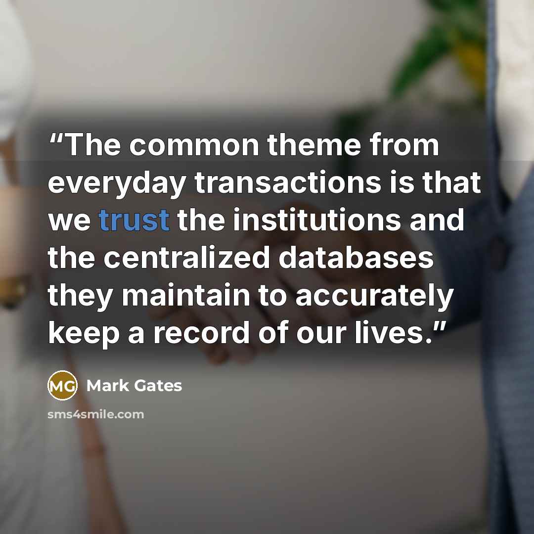 “The common theme from everyday transactions is that we trust the institutions and the centralized databases they maintain to accurately keep a record of our lives.” quote by Mark Gates
