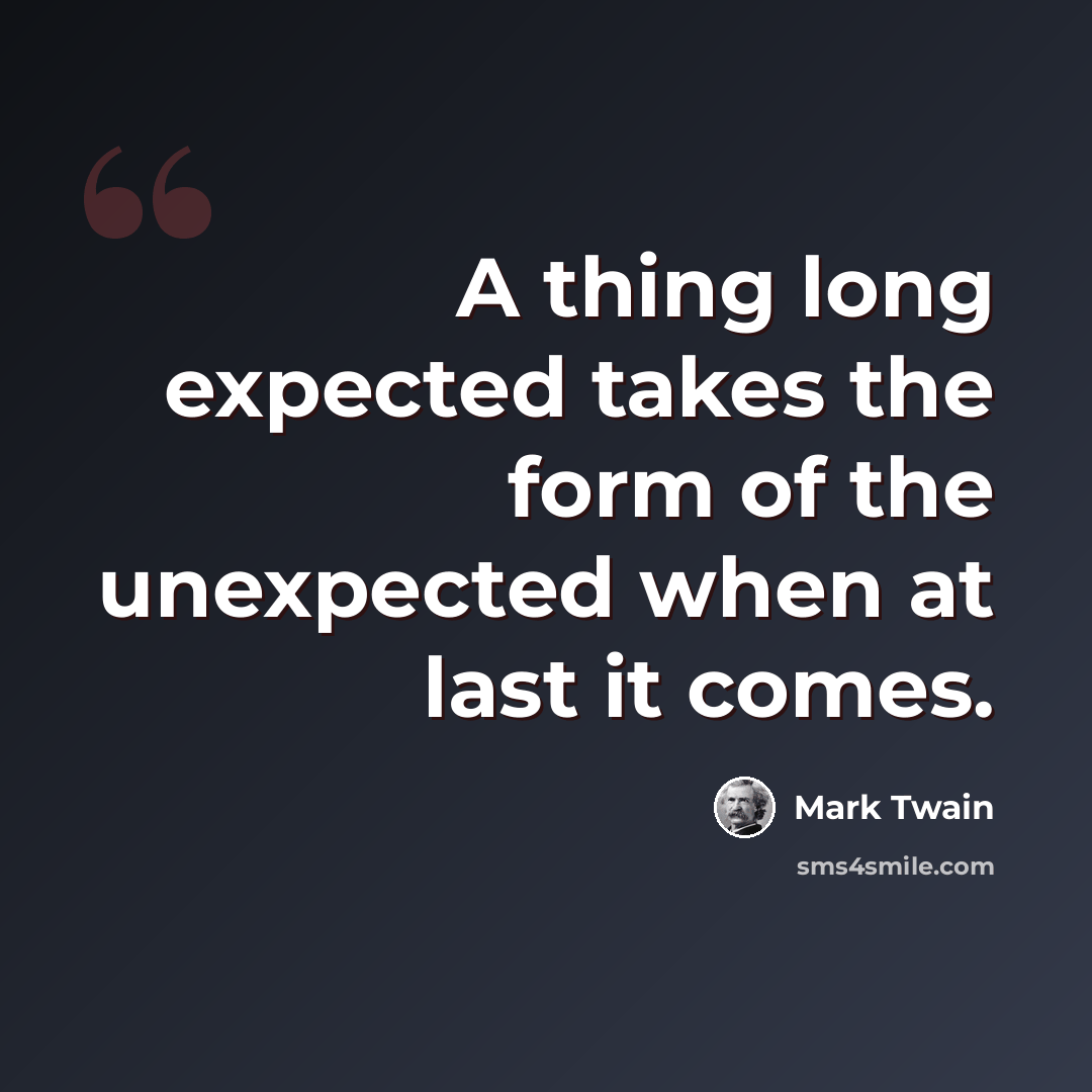 “A thing long expected takes the form of the unexpected when at last it comes.” quote by Mark Twain