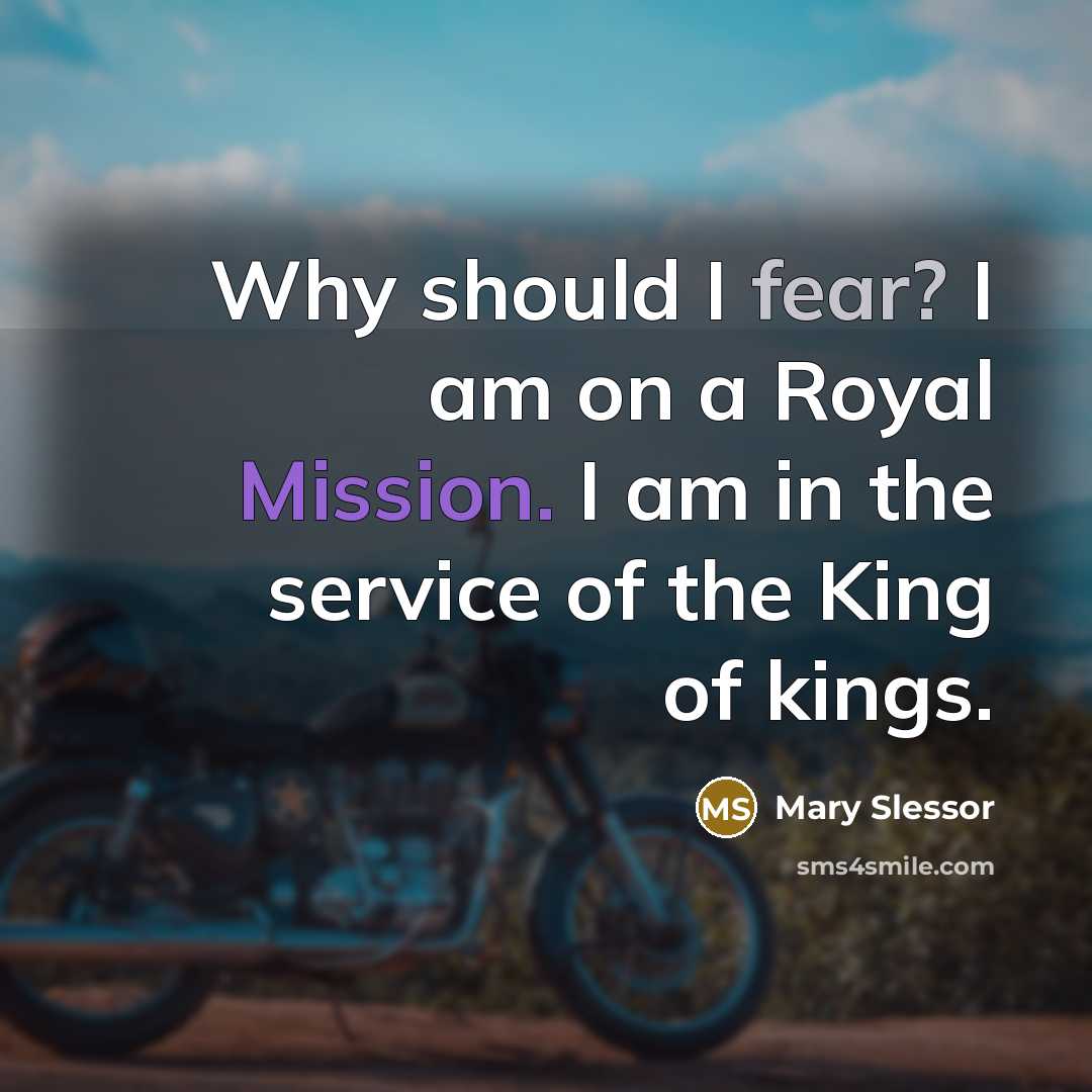 “Why should I fear? I am on a Royal Mission. I am in the service of the King of kings.” quote by Mary Slessor