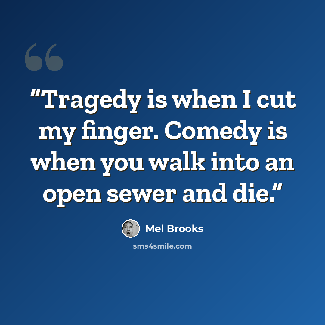 “Tragedy is when I cut my finger. Comedy is when you walk into an open sewer and die.” quote by Mel Brooks