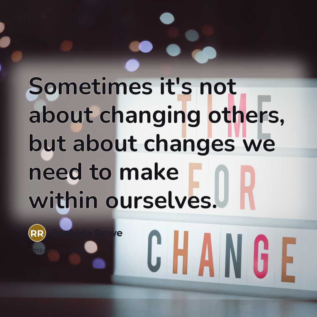 “Sometimes it's not about changing others, but about changes we need to make within ourselves.” quote by Rashida Rowe