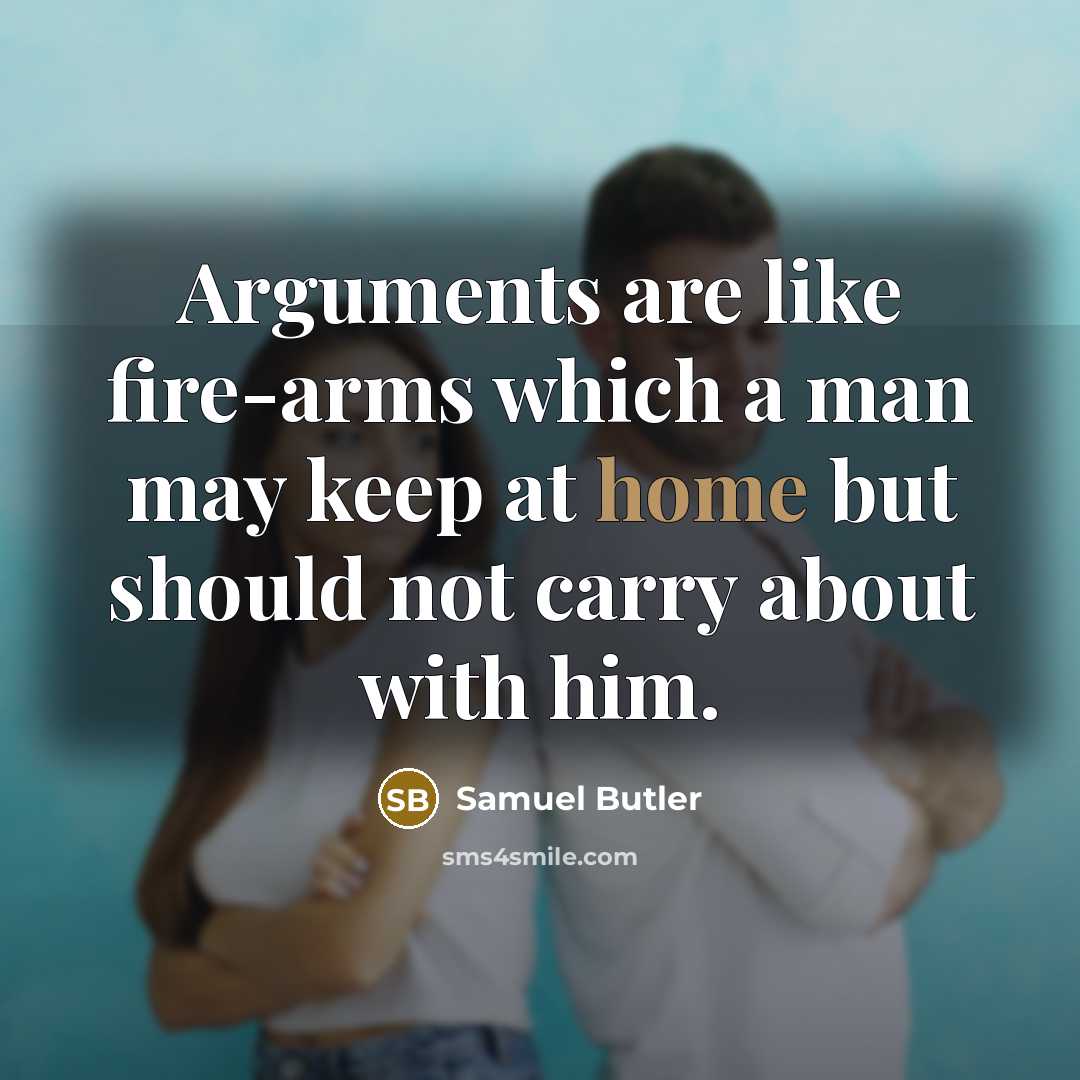 “Arguments are like fire-arms which a man may keep at home but should not carry about with him.” quote by Samuel Butler