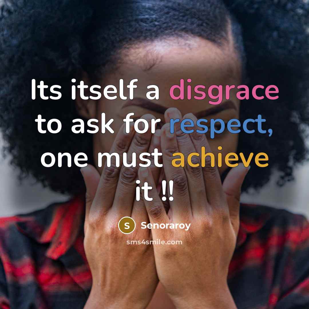 “Its itself a disgrace to ask for respect, one must achieve it !!” quote by Senoraroy