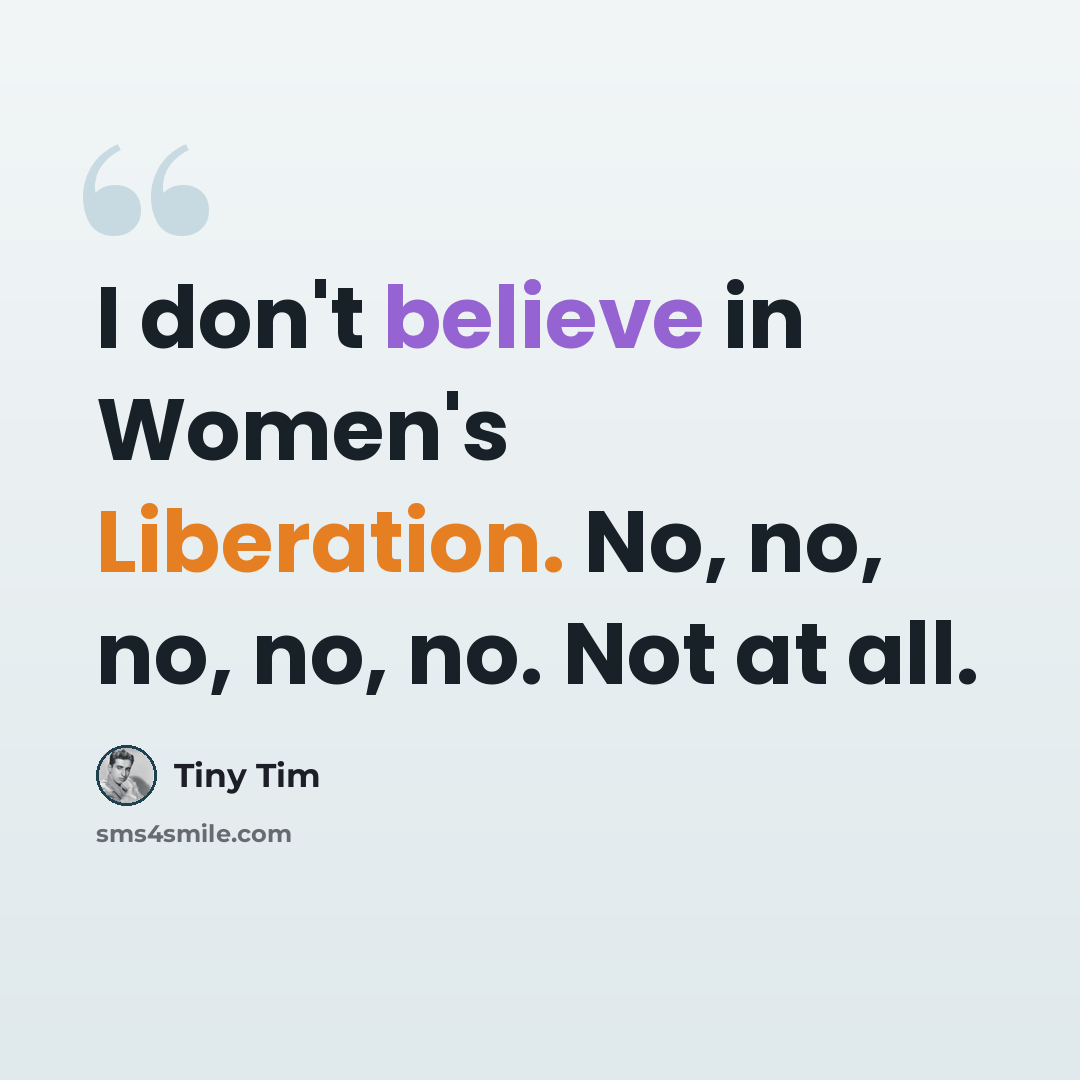 “I don't believe in Women's Liberation. No, no, no, no, no. Not at all.” quote by Tiny Tim