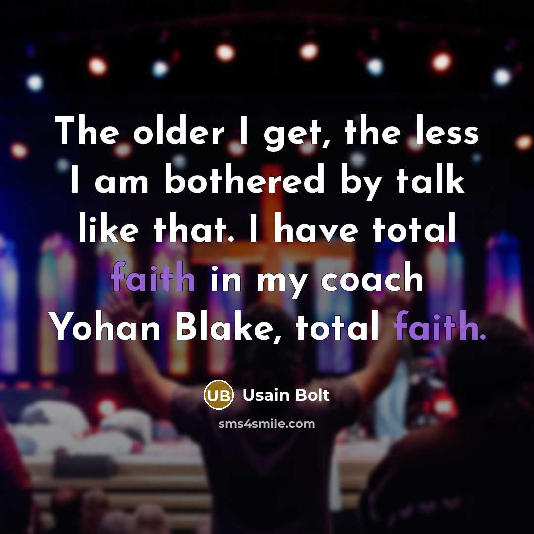 “The older I get, the less I am bothered by talk like that. I have total faith in my coach Yohan Blake, total faith.” quote by Usain Bolt