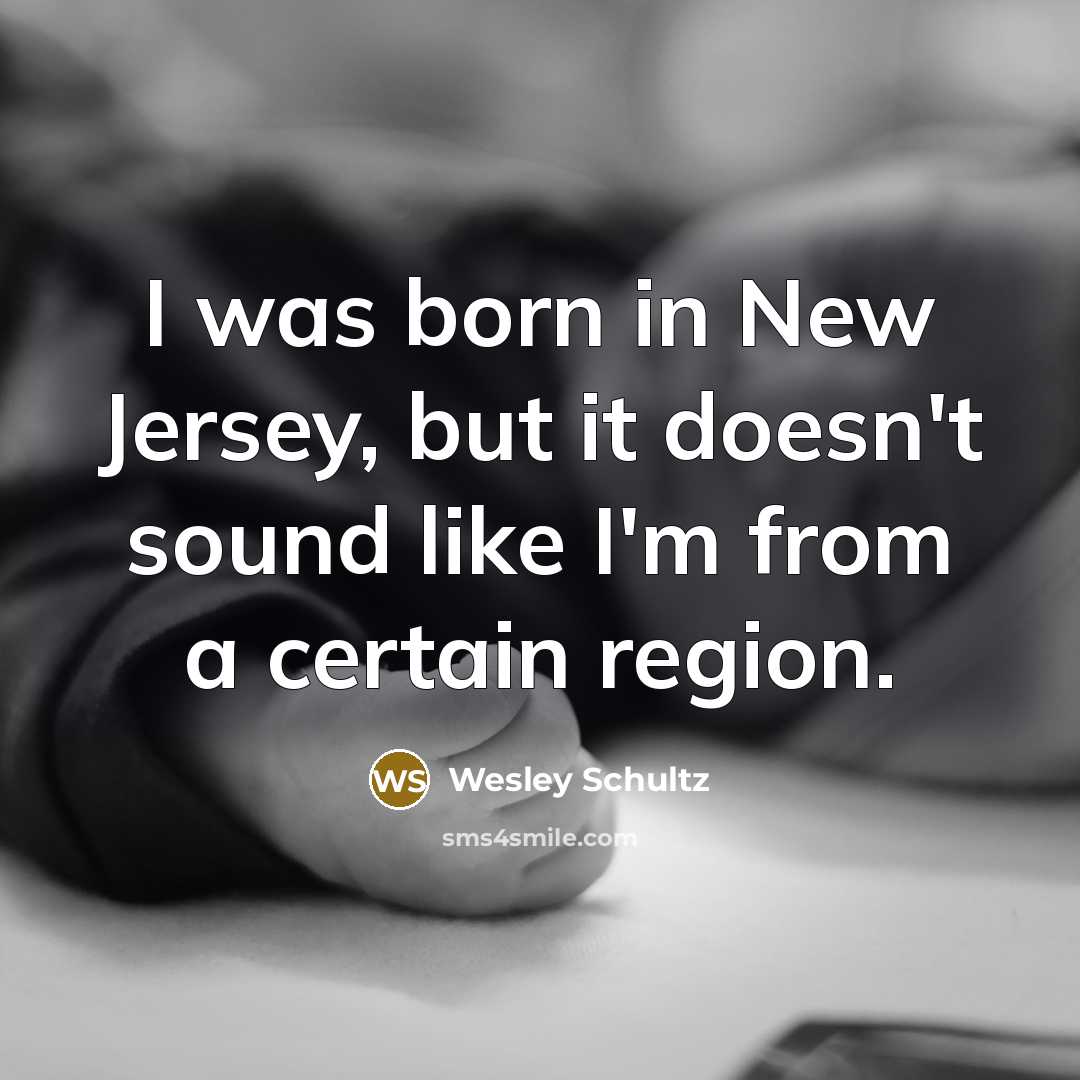 “I was born in New Jersey, but it doesn't sound like I'm from a certain region.” quote by Wesley Schultz