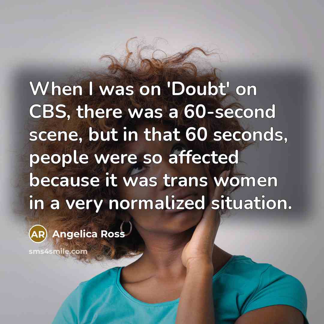 “When I was on 'Doubt' on CBS, there was a 60-second scene, but in that 60 seconds, people were so affected because it was trans women in a very normalized situation.” quote by Angelica Ross