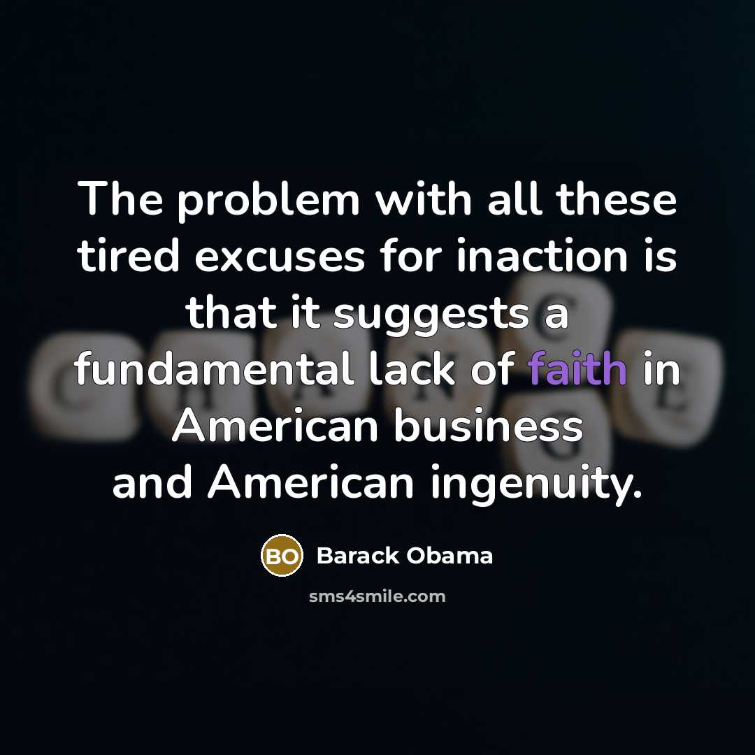 “The problem with all these tired excuses for inaction is that it suggests a fundamental lack of faith in American business and American ingenuity.” quote by Barack Obama