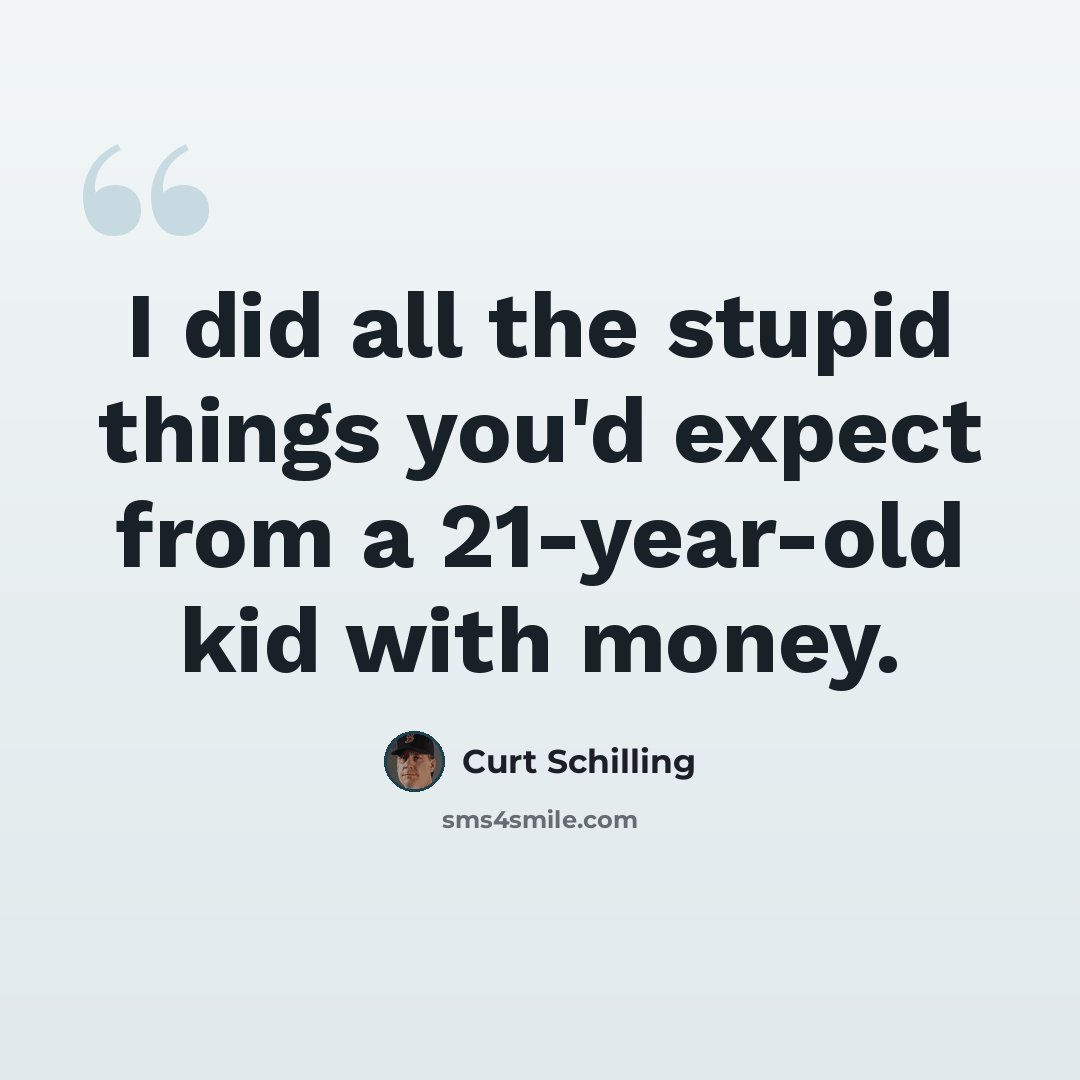 “I did all the stupid things you'd expect from a 21-year-old kid with money.” quote by Curt Schilling