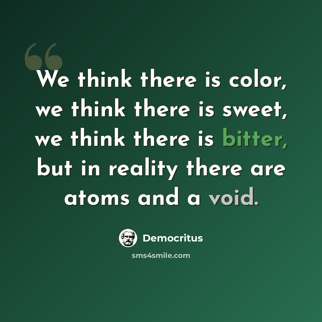 “We think there is color, we think there is sweet, we think there is bitter, but in reality there are atoms and a void.” quote by Democritus