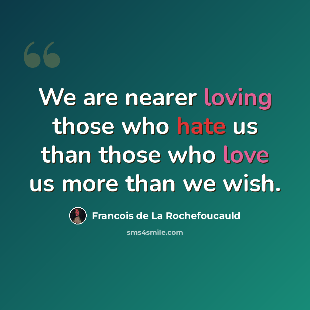 “We are nearer loving those who hate us than those who love us more than we wish.” quote by Francois de La Rochefoucauld