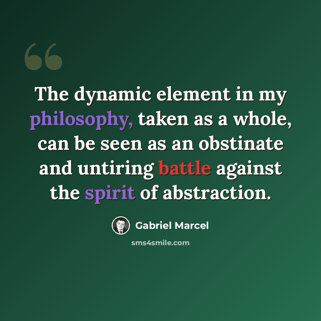 “The dynamic element in my philosophy, taken as a whole, can be seen as an obstinate and untiring battle against the spirit of abstraction.” quote by Gabriel Marcel
