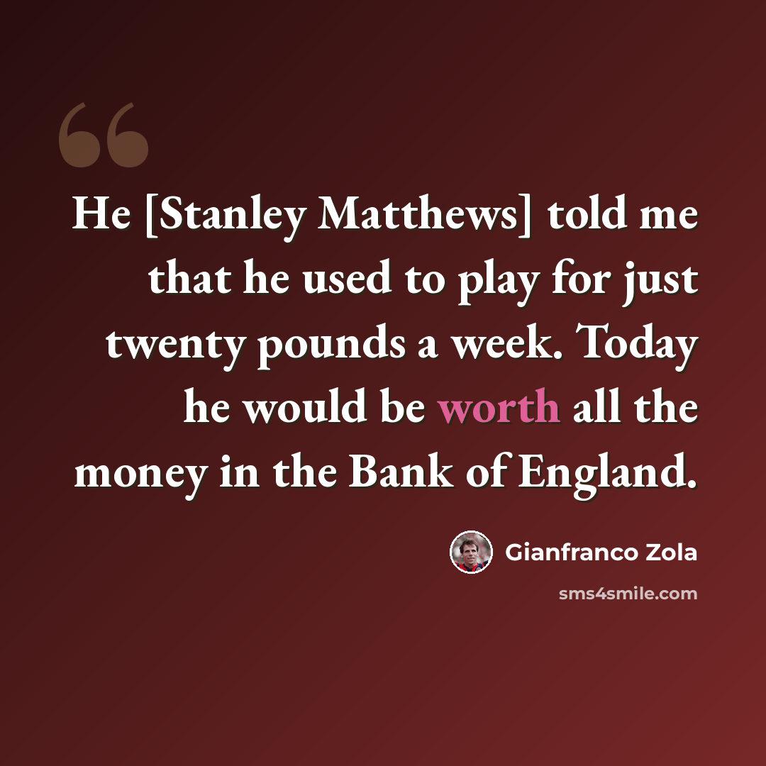 “He [Stanley Matthews] told me that he used to play for just twenty pounds a week. Today he would be worth all the money in the Bank of England.” quote by Gianfranco Zola