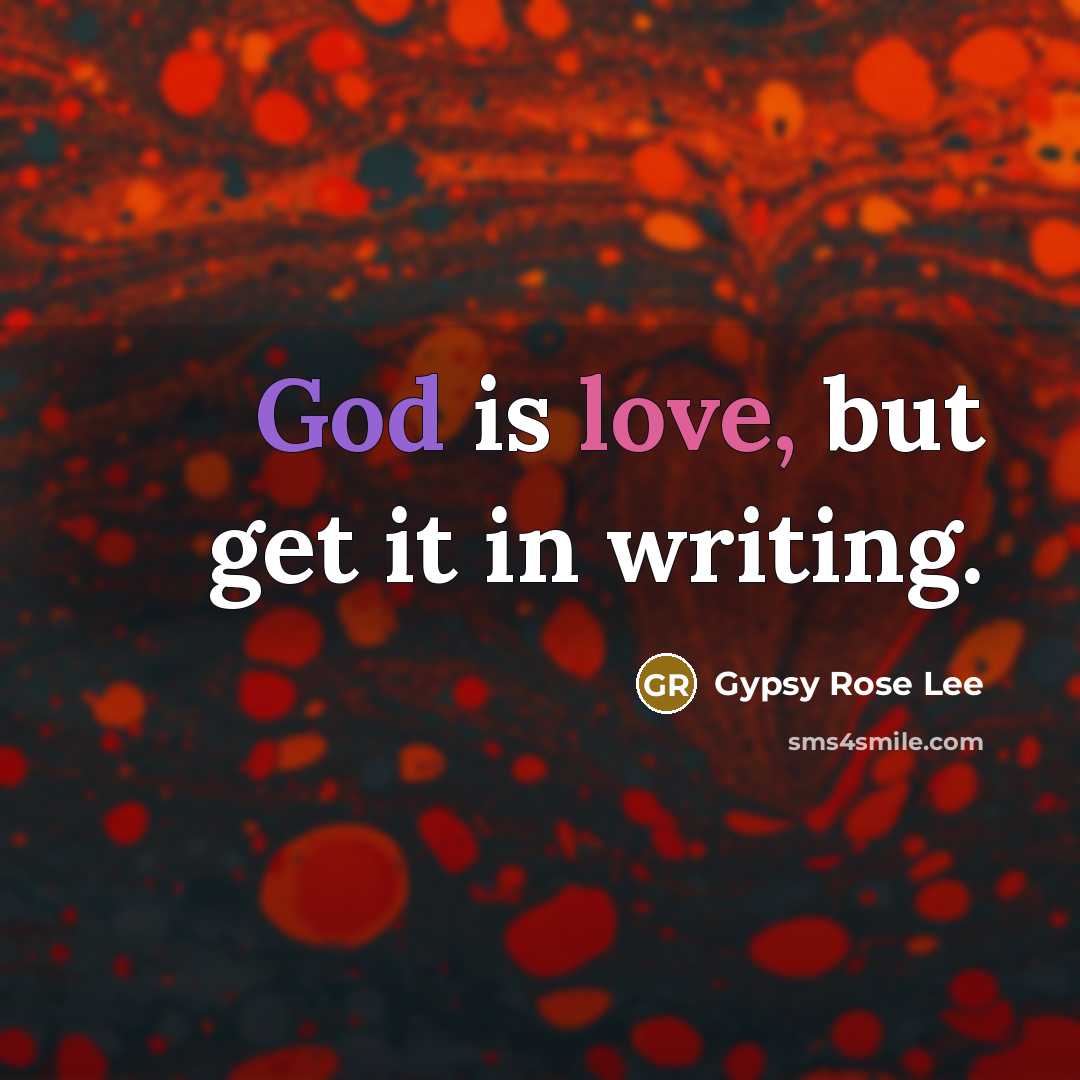 “God is love, but get it in writing.” quote by Gypsy Rose Lee